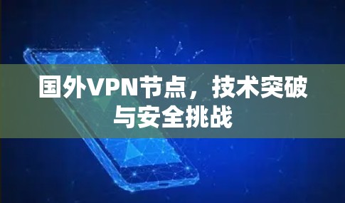 国外VPN节点,技术突破与安全挑战