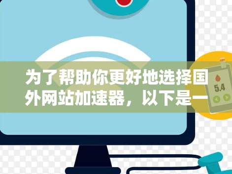 为了帮助你更好地选择国外网站加速器,以下是一个结构化的总结和建议