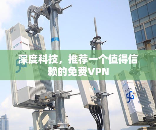 深度科技,推荐一个值得信赖的免费VPN