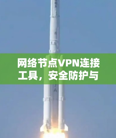 网络节点VPN连接工具,安全防护与便捷连接的完美结合