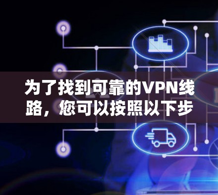 为了找到可靠的VPN线路,您可以按照以下步骤进行