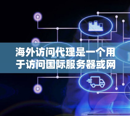 海外访问代理是一个用于访问国际服务器或网站的工具或服务,通常涉及以下功能和内容