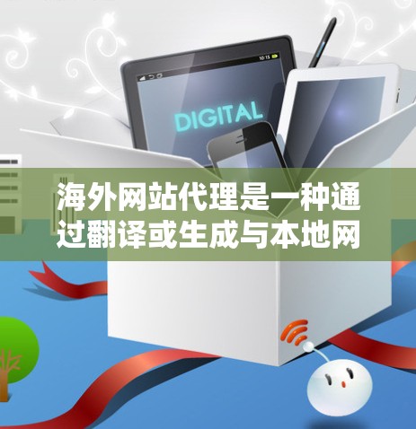 海外网站代理是一种通过翻译或生成与本地网站相同的网站内容,以促进网站互动和合作的方式。以下是对海外网站代理问题的详细分析