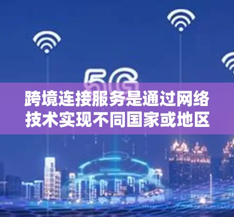 跨境连接服务是通过网络技术实现不同国家或地区的服务器之间的数据传输,广泛应用于跨国家的文件传输、数据共享和远程访问。以下是关于跨境连接服务的详细说明
