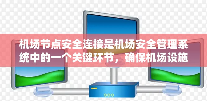 机场节点安全连接是机场安全管理系统中的一个关键环节,确保机场设施的正常运行和设备的可靠连接。以下是对这一主题的详细说明