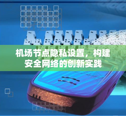 机场节点隐私设置,构建安全网络的创新实践