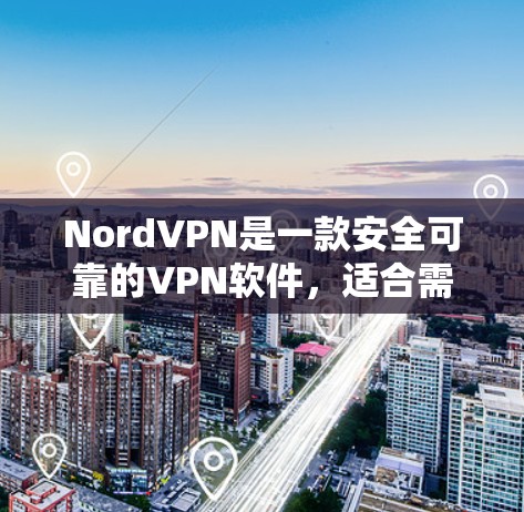 NordVPN是一款安全可靠的VPN软件,适合需要VPN服务的用户。如果你正在寻找下载NordVPN,以下是一些步骤和信息