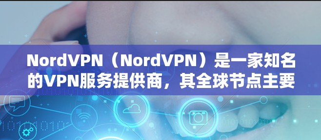 NordVPN(NordVPN)是一家知名的VPN服务提供商,其全球节点主要集中在挪威。NordVPN拥有多个分站,其中在挪威的分站是其全球最大的服务区域之一。在全球范围内,NordVPN的分站包括 NordVPN(NordVPN)是一家知名的VPN服务提供商,其全球节点主要集中在挪威。NordVPN拥有多个分站,其中在挪威的分站是其全球最大的服务区域之一。在全球范围内,NordVPN的分站包括