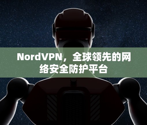 NordVPN,全球领先的网络安全防护平台 NordVPN,全球领先的网络安全防护平台