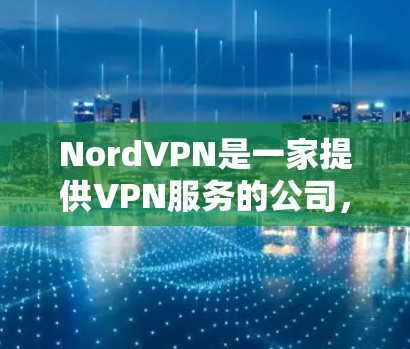 NordVPN是一家提供VPN服务的公司,主要面向互联网用户,提供安全、可靠的网络连接。关于价格情况,NordVPN提供多种版本,包括免费和付费的选项,具体价格如下