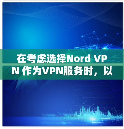 在考虑选择Nord VPN 作为VPN服务时,以下是一些关键点的总结