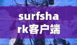 surfshark客户端下载,高效安全的第三方客户端推荐