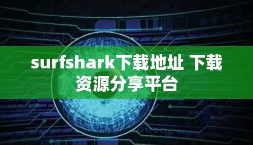 surfshark下载地址 下载资源分享平台