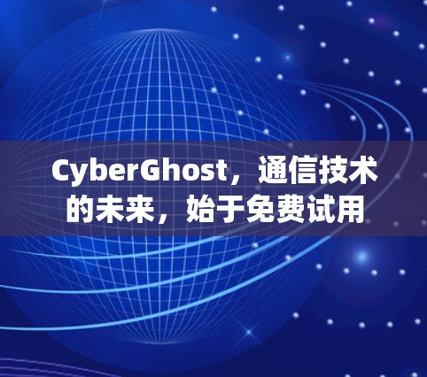 CyberGhost,通信技术的未来,始于免费试用
