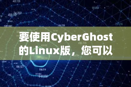 要使用CyberGhost的Linux版,您可以按照以下步骤操作