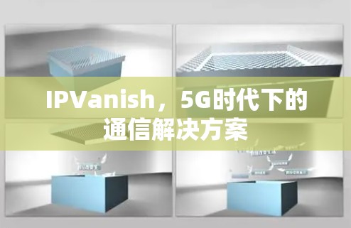 IPVanish,5G时代下的通信解决方案