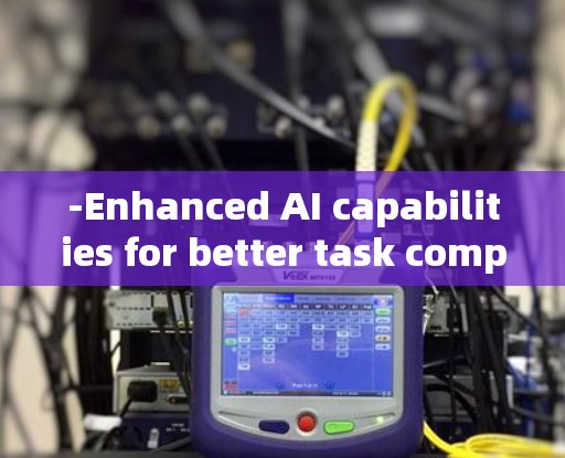 -Enhanced AI capabilities for better task completion.