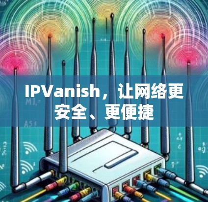 IPVanish,让网络更安全、更便捷