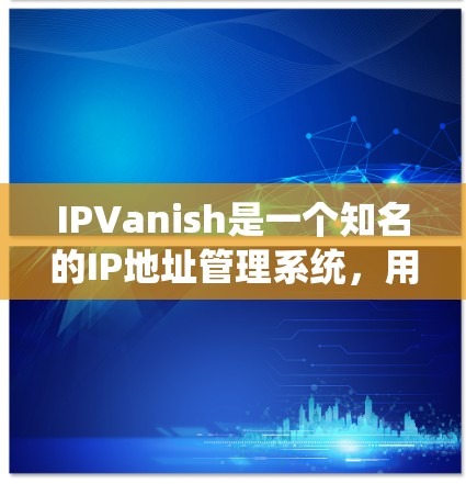 IPVanish是一个知名的IP地址管理系统,用户可以通过它进行IP地址的管理、记录、查找、删除等操作。它支持手动和自动操作,适合个人用户、企业用户和网络管理员等
