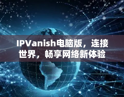 IPVanish电脑版,连接世界,畅享网络新体验
