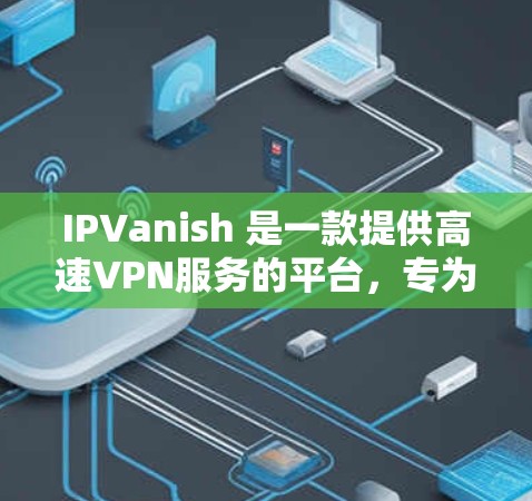 IPVanish 是一款提供高速VPN服务的平台,专为追求安全和速度的用户设计。以下是关于 IPVanish 的详细介绍