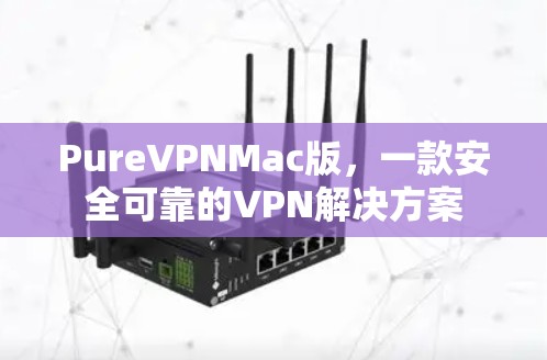 PureVPNMac版,一款安全可靠的VPN解决方案