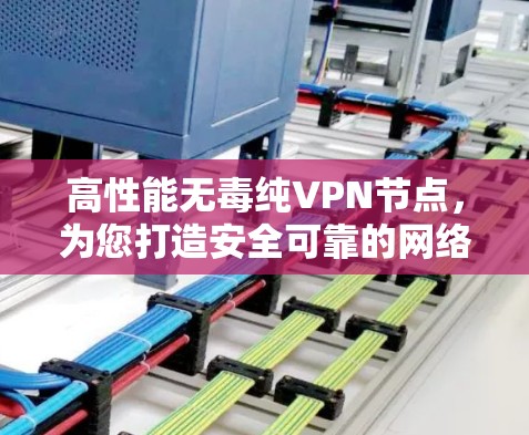 高性能无毒纯VPN节点,为您打造安全可靠的网络连接