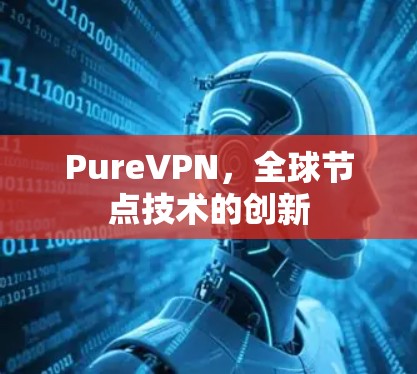 PureVPN,全球节点技术的创新