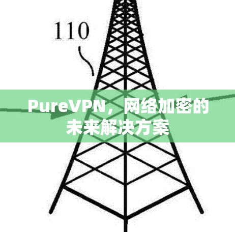 PureVPN,网络加密的未来解决方案