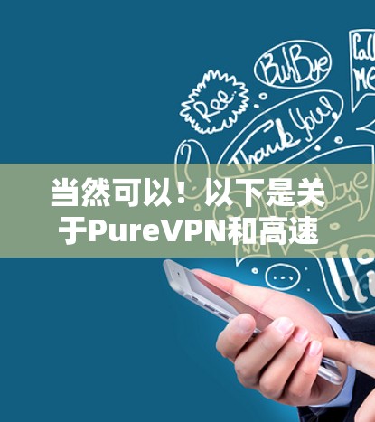 当然可以!以下是关于PureVPN和高速VPN的详细介绍,希望能帮助您更好地了解这些VPN服务