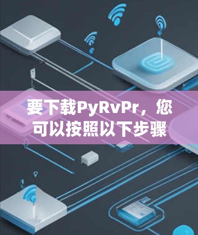 要下载PyRvPr,您可以按照以下步骤操作