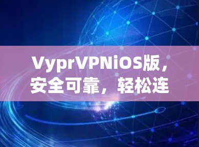 VyprVPNiOS版,安全可靠,轻松连接