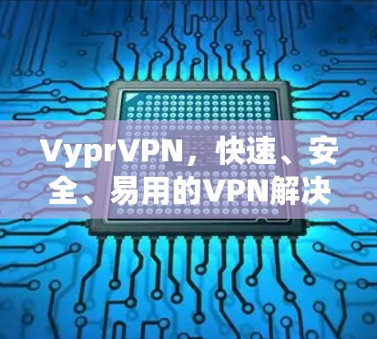 VyprVPN,快速、安全、易用的VPN解决方案