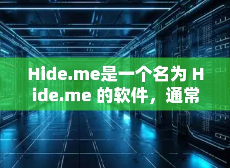 Hide.me是一个名为 Hide.me 的软件,通常指的是某种名为 Hide.me 的应用或工具。由于没有具体的上下文或版本信息,以下是一些常见的可能性