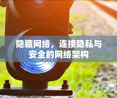 隐藏网络,连接隐私与安全的网络架构