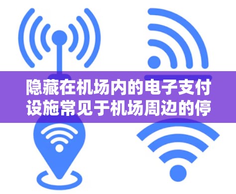 隐藏在机场内的电子支付设施常见于机场周边的停车场、电子支付设备或支付账户。以下是一些建议