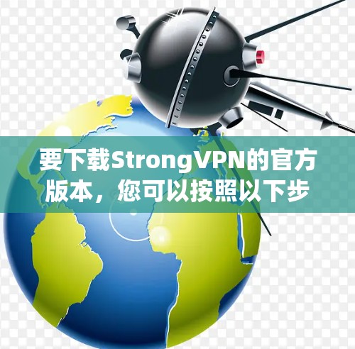 要下载StrongVPN的官方版本,您可以按照以下步骤进行操作