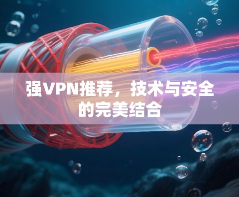 强VPN推荐,技术与安全的完美结合