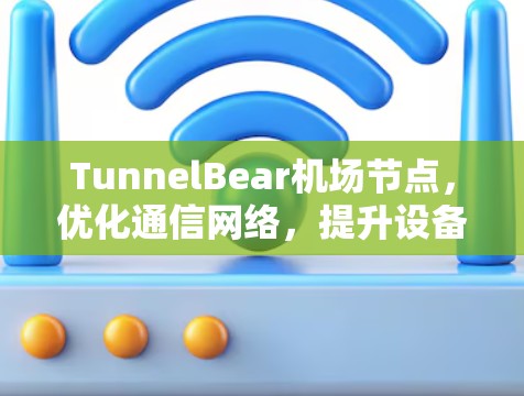 TunnelBear机场节点,优化通信网络,提升设备稳定性