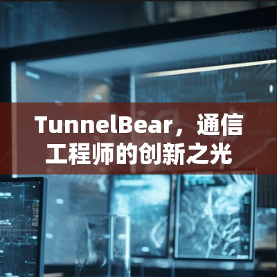 TunnelBear,通信工程师的创新之光