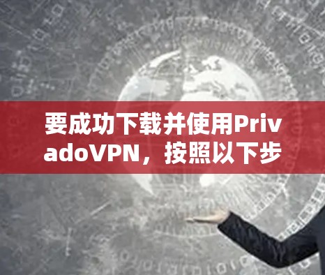 要成功下载并使用PrivadoVPN，按照以下步骤操作