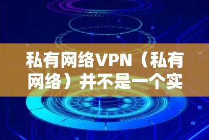 私有网络VPN（私有网络）并不是一个实际存在的软件或产品，它是一种理论概念，通常用于描述在互联网上建立的虚拟网络，用户与服务器之间通过密钥通信加密传输数据，但不共享真正的网络设备（如路由器和交换机）