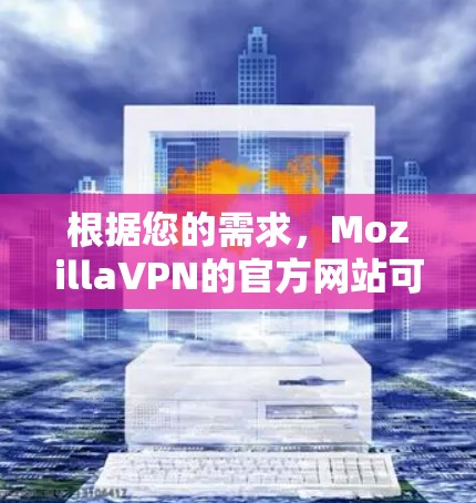 根据您的需求，MozillaVPN的官方网站可能需要经过核实的确认，因为搜索时发现某些链接可能不正确或不经过官方验证。以下是一个可能的解决方案