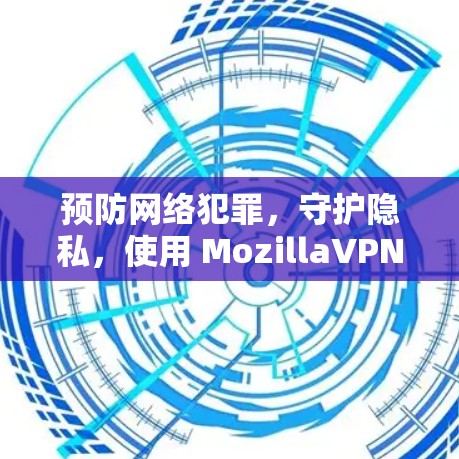 预防网络犯罪,守护隐私,使用 MozillaVPN的安全指南