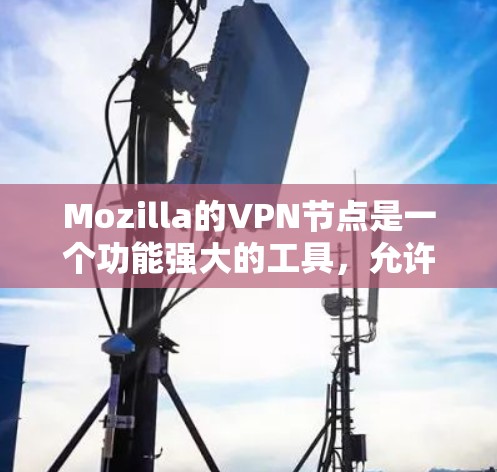 Mozilla的VPN节点是一个功能强大的工具,允许用户在安全的前提下访问互联网。以下是关于MozillaVPN节点的详细信息