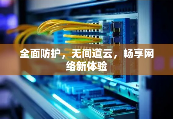 全面防护,无间道云,畅享网络新体验