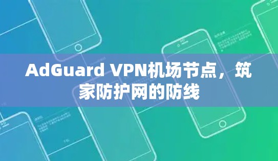 AdGuard VPN机场节点,筑家防护网的防线