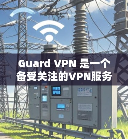 Guard VPN 是一个备受关注的VPN服务，它凭借其创新的加密技术和多端支持，赢得了用户和网络管理员的广泛好评。以下是对Guard VPN 的详细评测