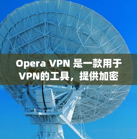 Opera VPN 是一款用于VPN的工具,提供加密访问,帮助用户保护网络安全。如果你正在寻找免费试用版本,可以尝试以下步骤