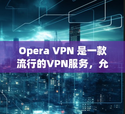 Opera VPN 是一款流行的VPN服务,允许用户在本地电脑上通过网络访问互联网资料。如果您遇到Opera VPN 的常见问题,以下是一些可能的解决方案